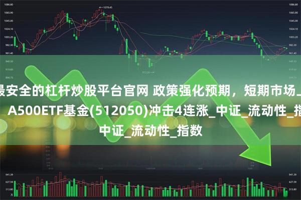 最安全的杠杆炒股平台官网 政策强化预期，短期市场上行，A500ETF基金(512050)冲击4连涨_中证_流动性_指数