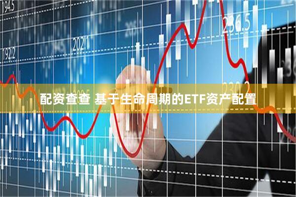 配资查查 基于生命周期的ETF资产配置