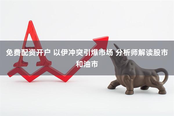 免费配资开户 以伊冲突引爆市场 分析师解读股市和油市