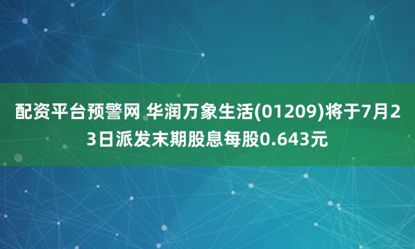 配资平台预警网 华润万象生活(01209)将于7月23日派发末期股息每股0.643元