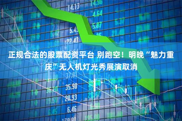 正规合法的股票配资平台 别跑空！明晚“魅力重庆”无人机灯光秀展演取消
