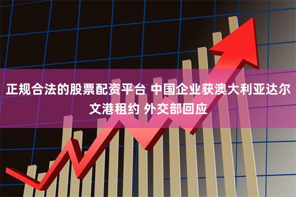 正规合法的股票配资平台 中国企业获澳大利亚达尔文港租约 外交部回应