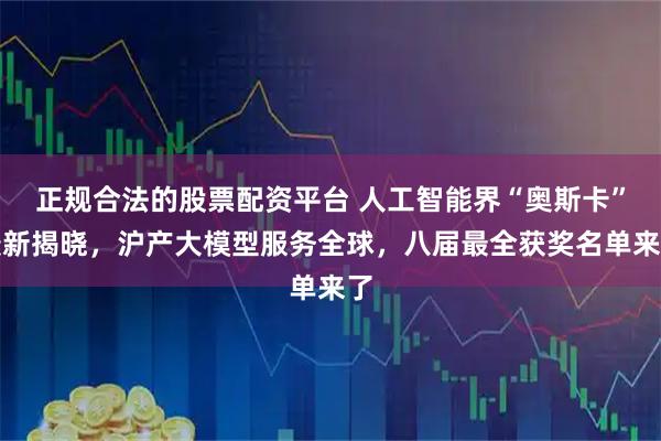 正规合法的股票配资平台 人工智能界“奥斯卡”最新揭晓，沪产大模型服务全球，八届最全获奖名单来了