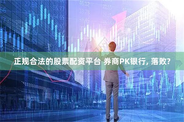 正规合法的股票配资平台 券商PK银行, 落败?