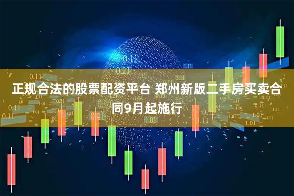 正规合法的股票配资平台 郑州新版二手房买卖合同9月起施行