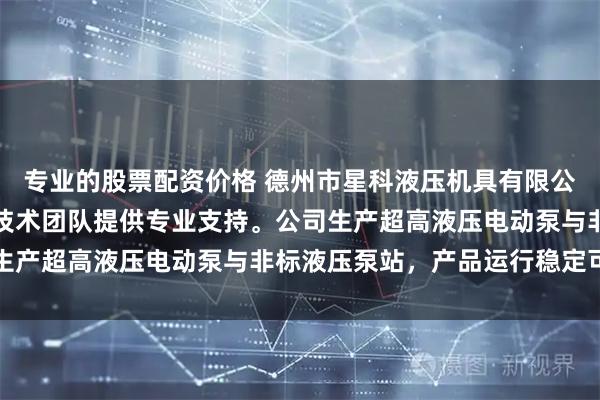专业的股票配资价格 德州市星科液压机具有限公司专注液压设备制造，技术团队提供专业支持。公司生产超高液压电动泵与非标液压泵站，产品运行稳定可靠