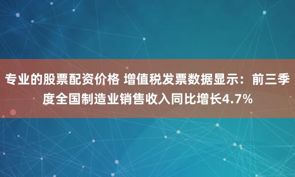 专业的股票配资价格 增值税发票数据显示：前三季度全国制造业销售收入同比增长4.7%