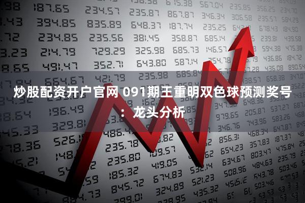 炒股配资开户官网 091期王重明双色球预测奖号：龙头分析