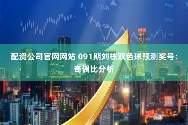 配资公司官网网站 091期刘栋双色球预测奖号：奇偶比分析