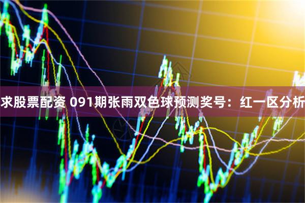 求股票配资 091期张雨双色球预测奖号：红一区分析