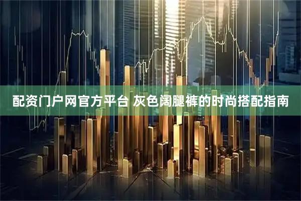 配资门户网官方平台 灰色阔腿裤的时尚搭配指南